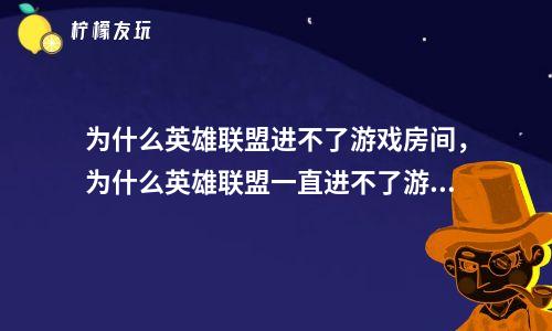 英雄联盟开始游戏后进不去-英雄联盟游戏卡顿频繁，玩家假期游戏体验极差